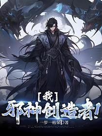 我邪神创造者免费阅读电子